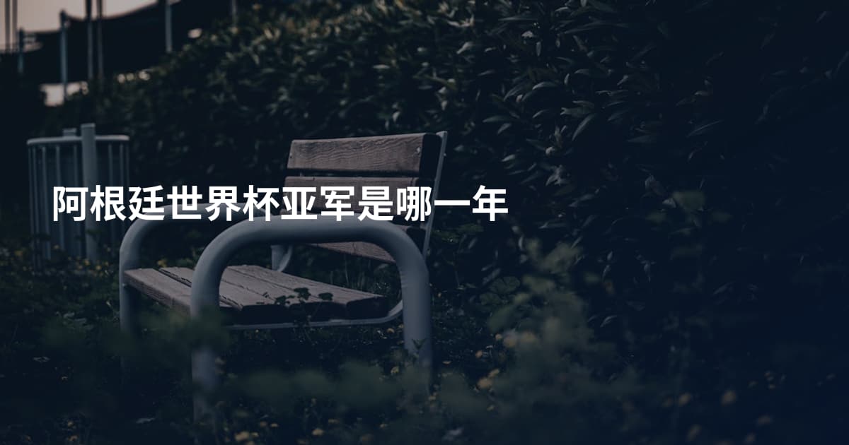 阿根廷世界杯亚军是哪一年