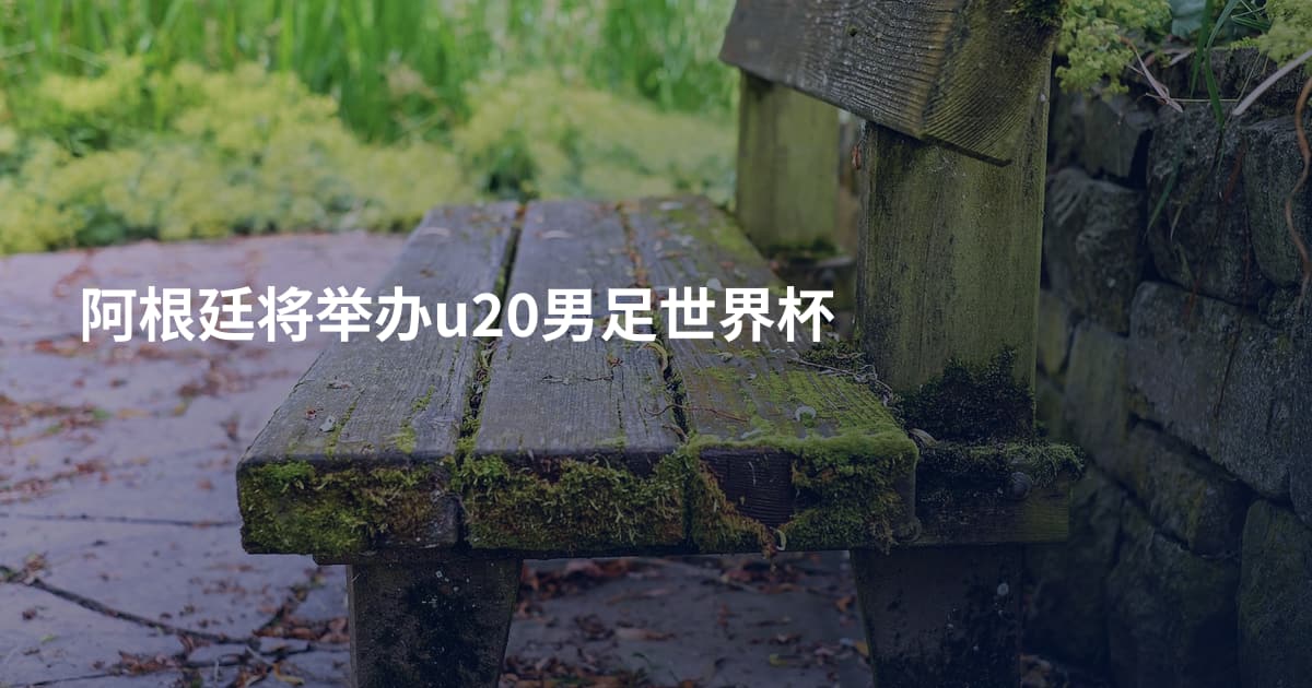 阿根廷将举办u20男足世界杯