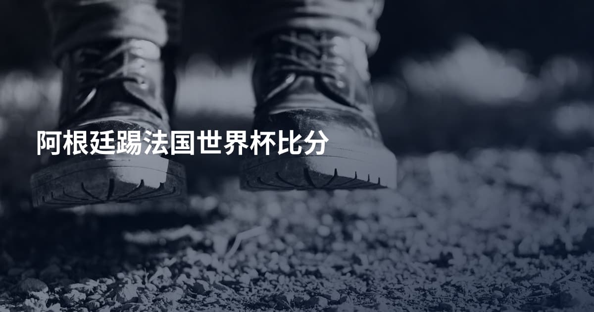 阿根廷踢法国世界杯比分