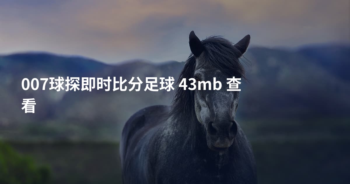 007球探即时比分足球 43mb 查看