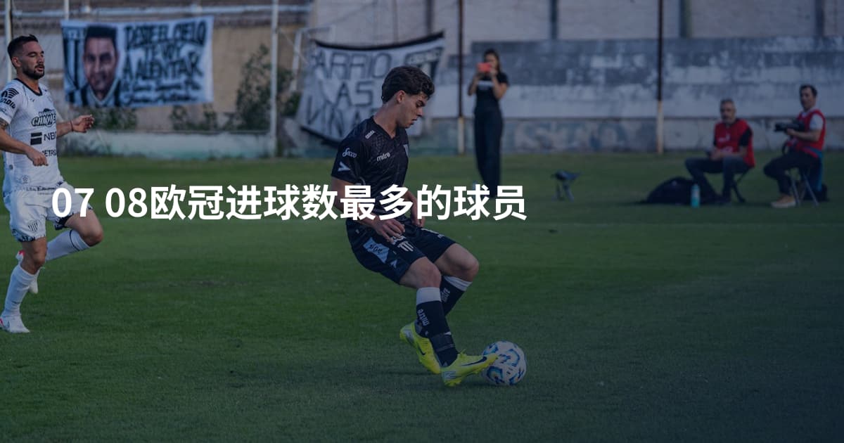 07 08欧冠进球数最多的球员
