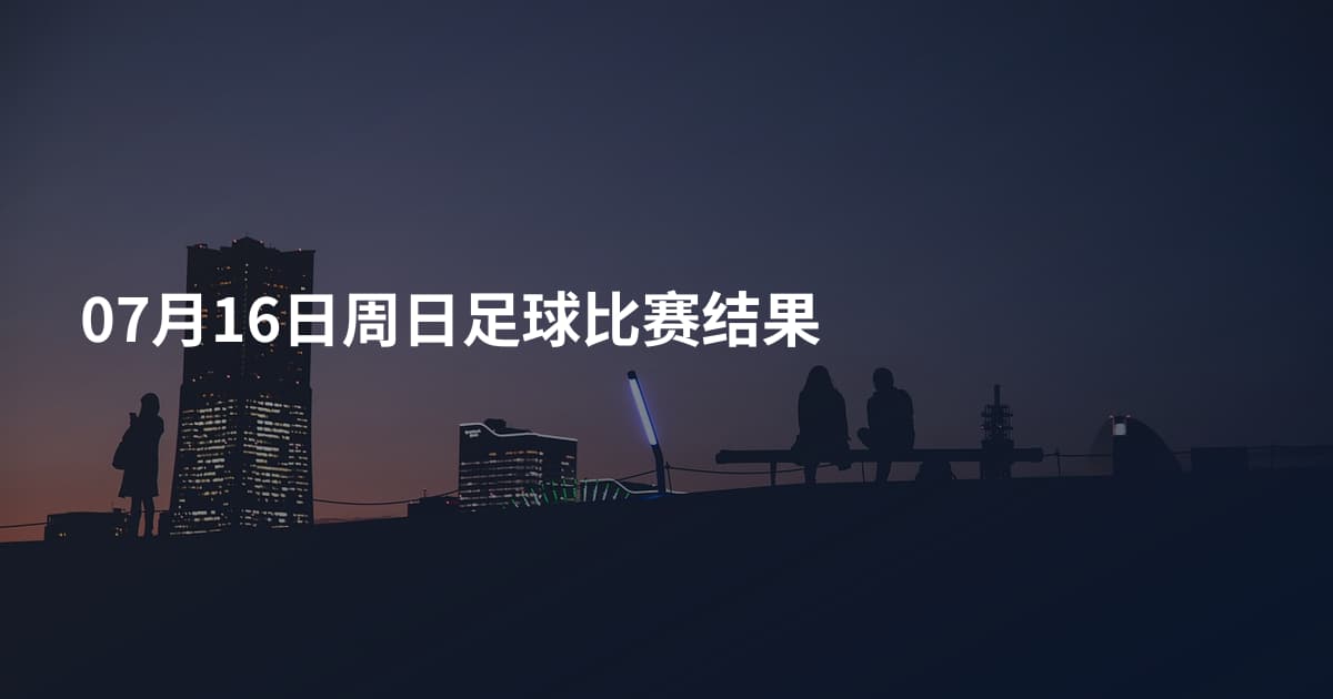 07月16日周日足球比赛结果