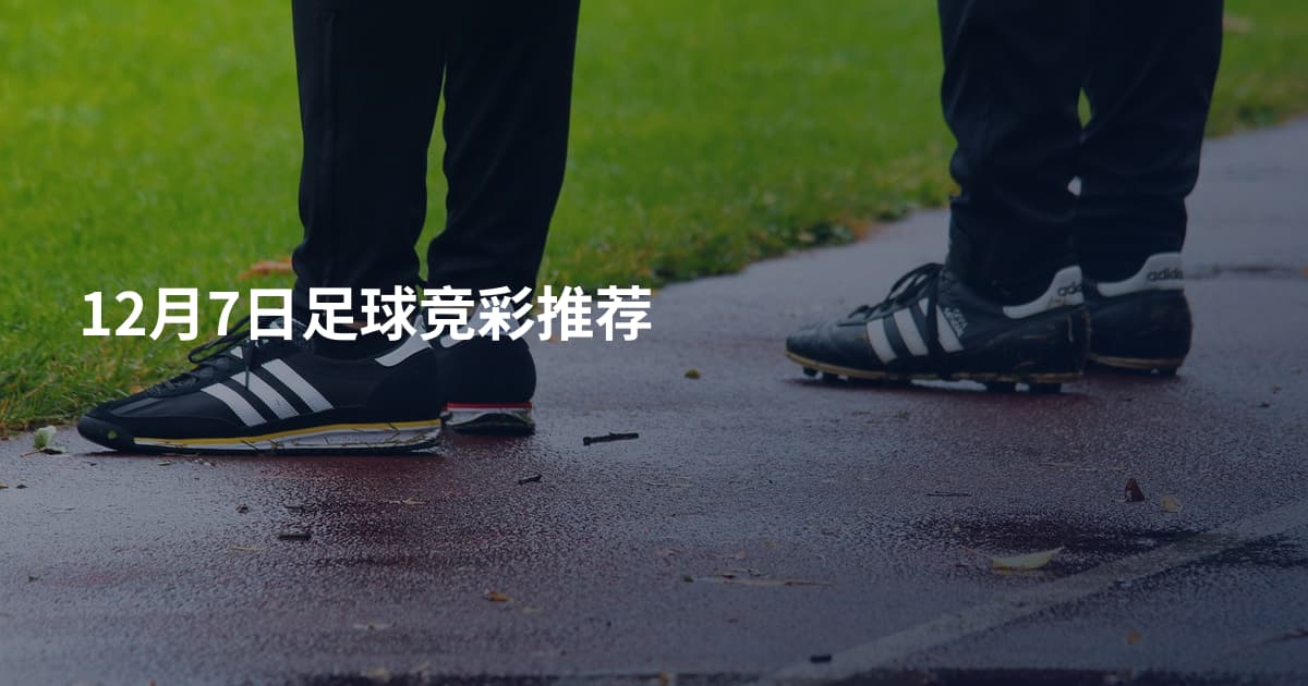 12月7日足球竞彩推荐