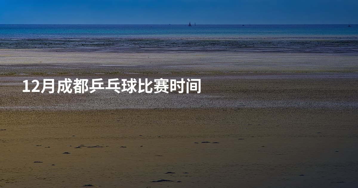 12月成都乒乓球比赛时间