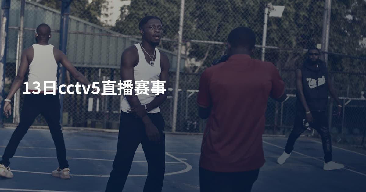 13日cctv5直播赛事