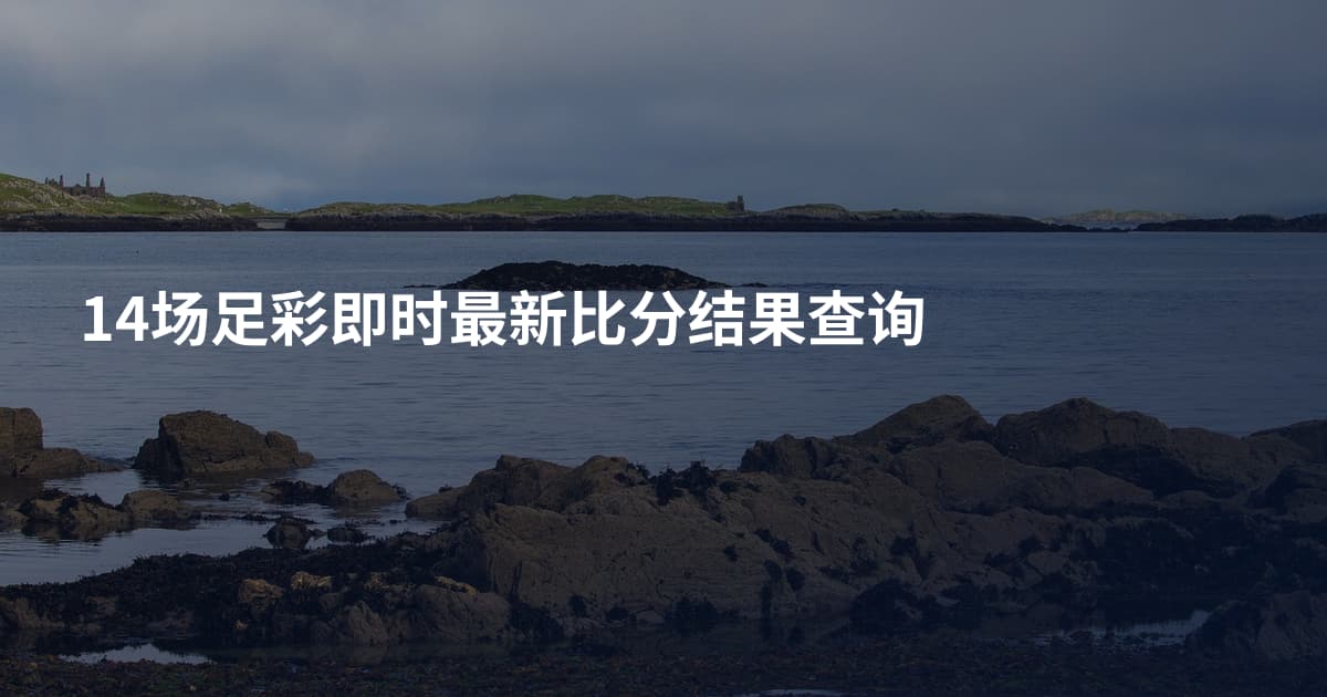 14场足彩即时最新比分结果查询