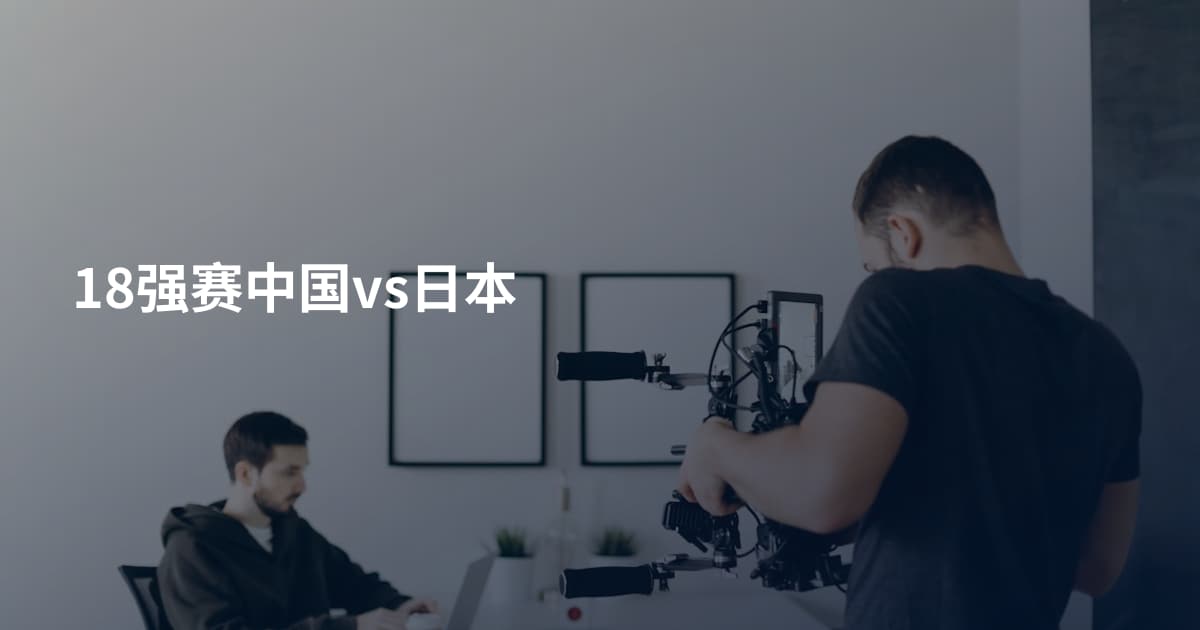 18强赛中国vs日本