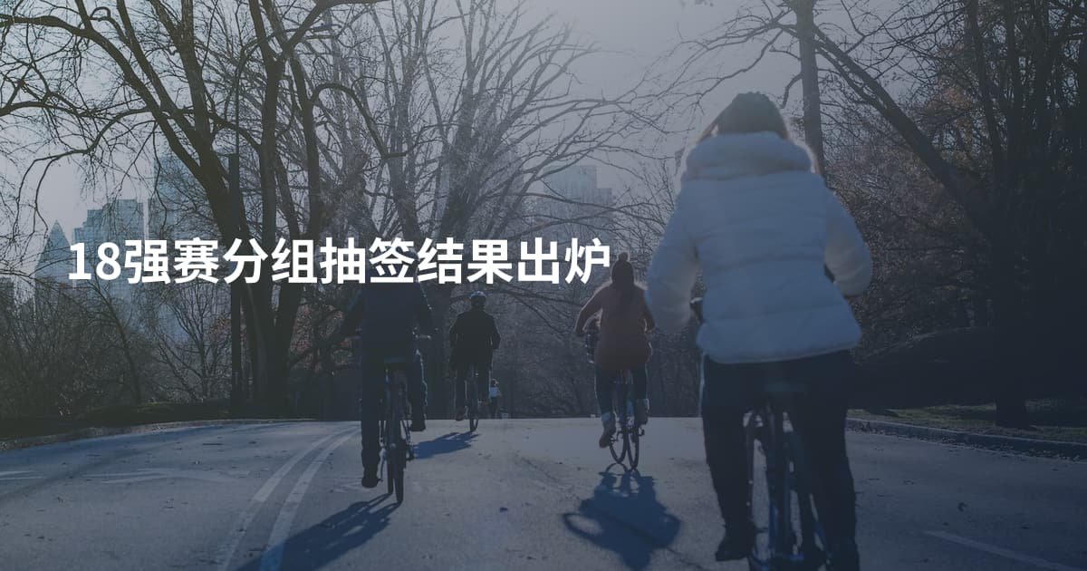 18强赛分组抽签结果出炉