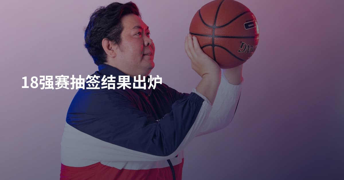 18强赛抽签结果出炉