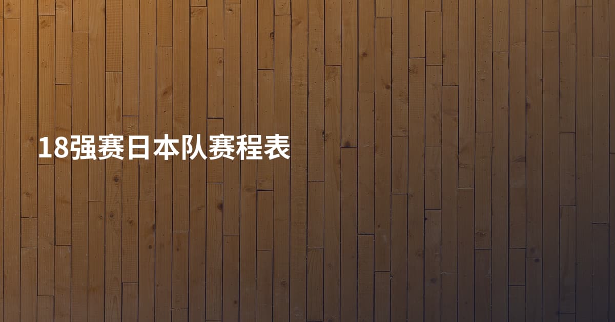 18强赛日本队赛程表