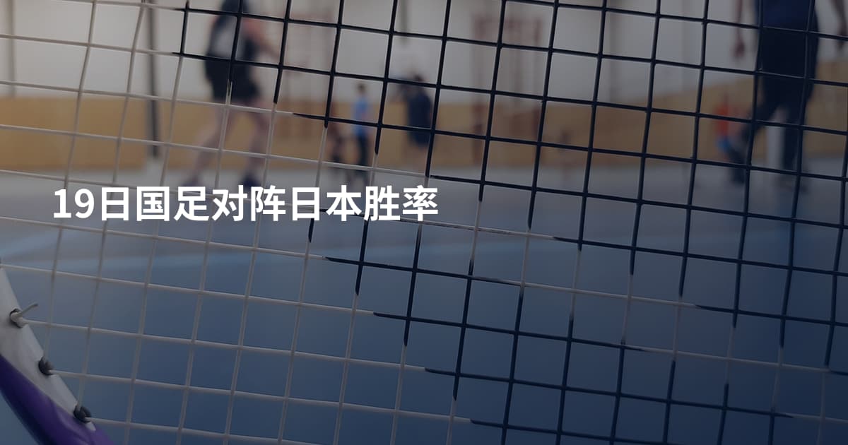 19日国足对阵日本胜率