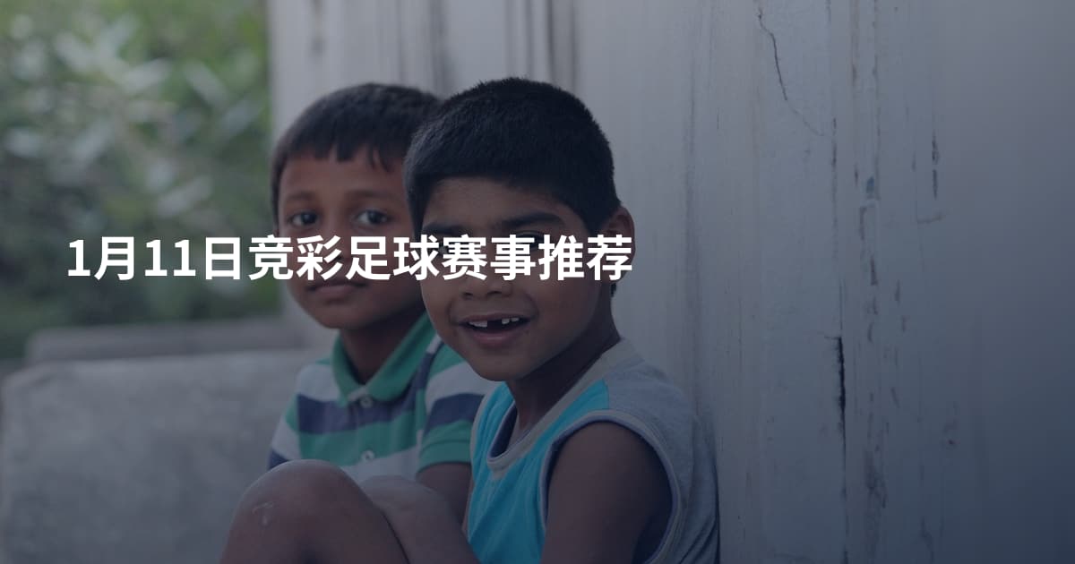 1月11日竞彩足球赛事推荐