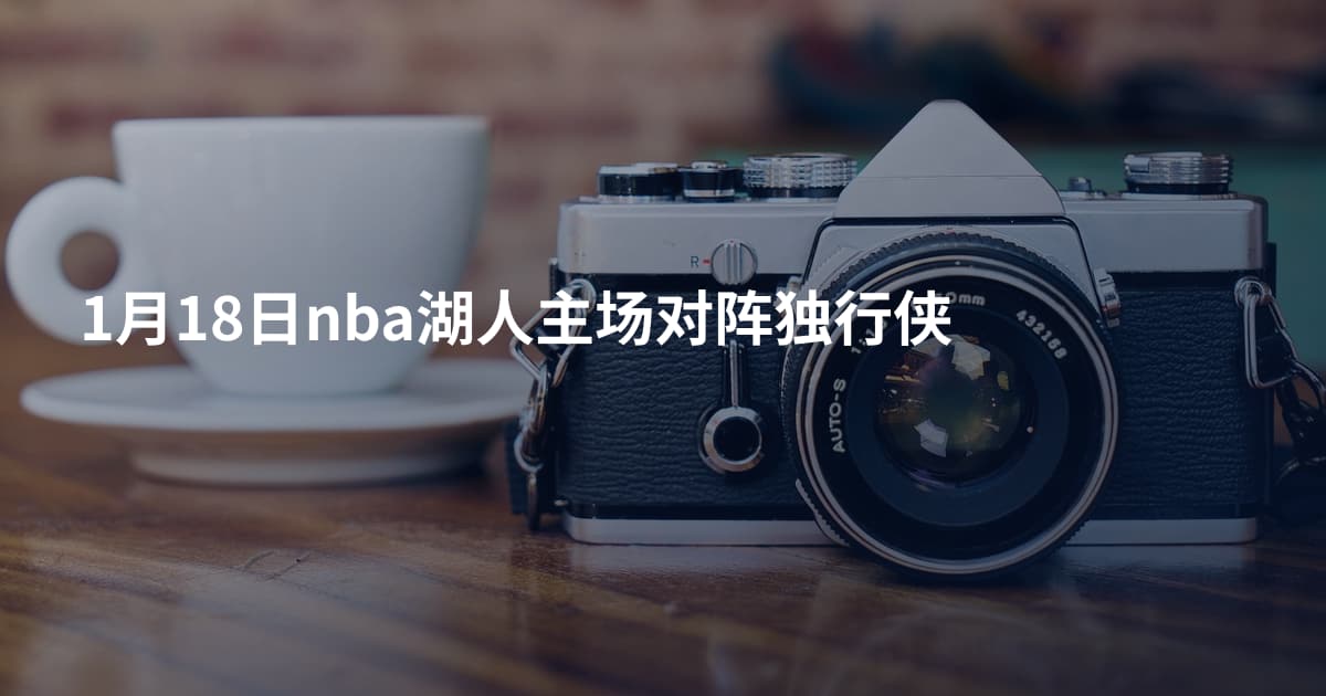 1月18日nba湖人主场对阵独行侠