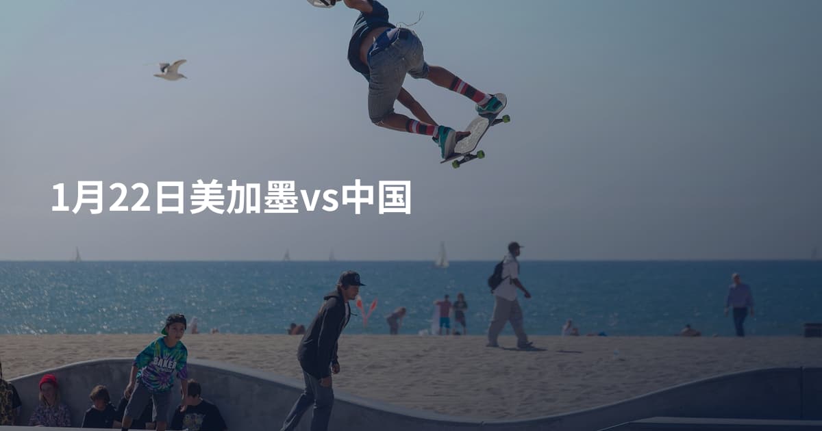 1月22日美加墨vs中国