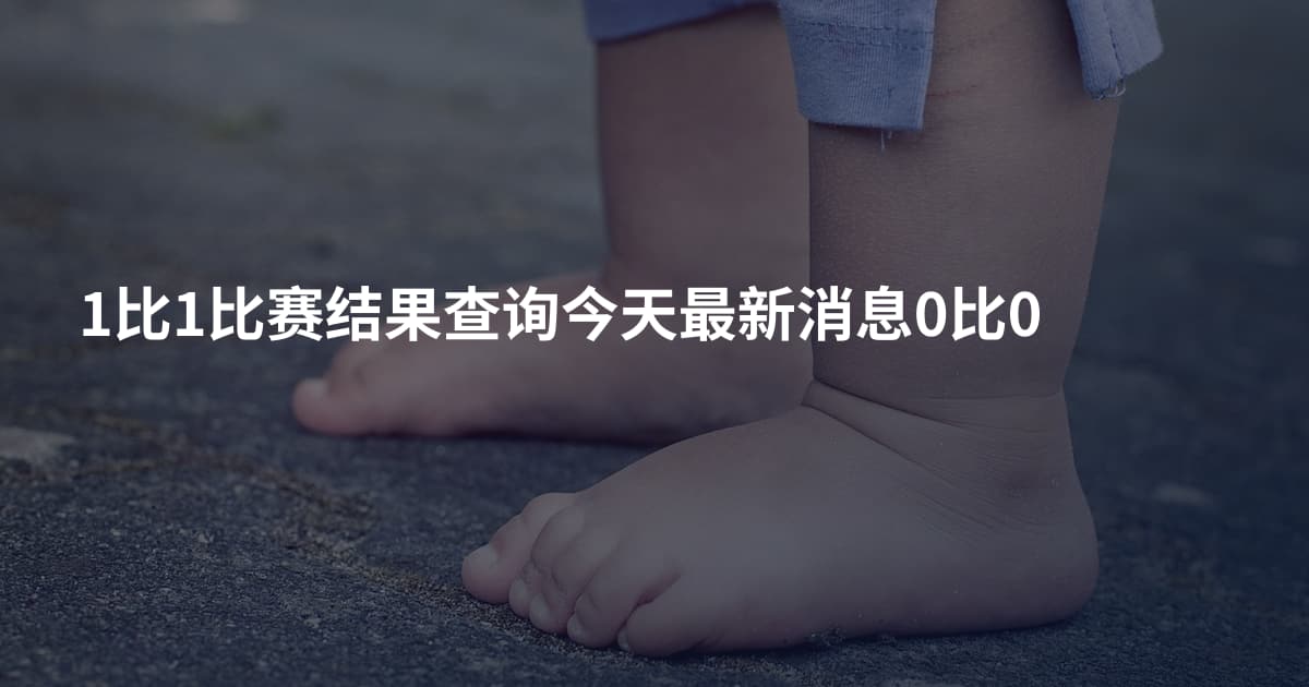 1比1比赛结果查询今天最新消息0比0