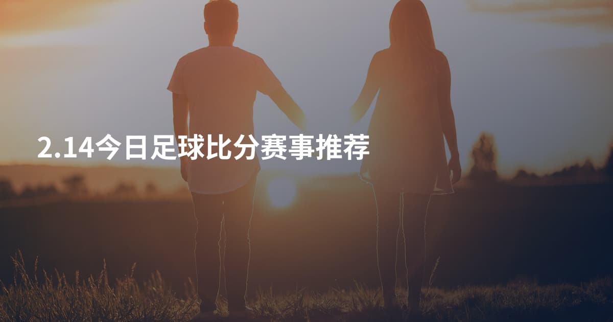 2.14今日足球比分赛事推荐