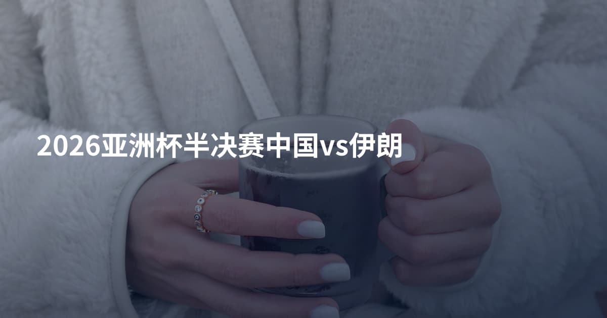 2026亚洲杯半决赛中国vs伊朗