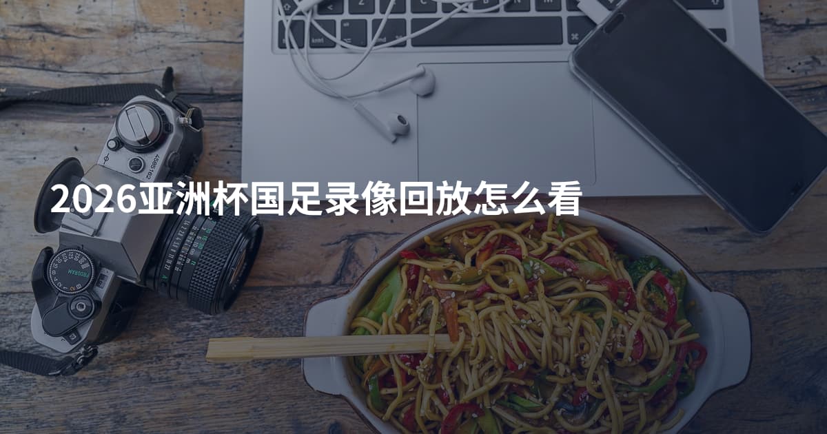 2026亚洲杯国足录像回放怎么看