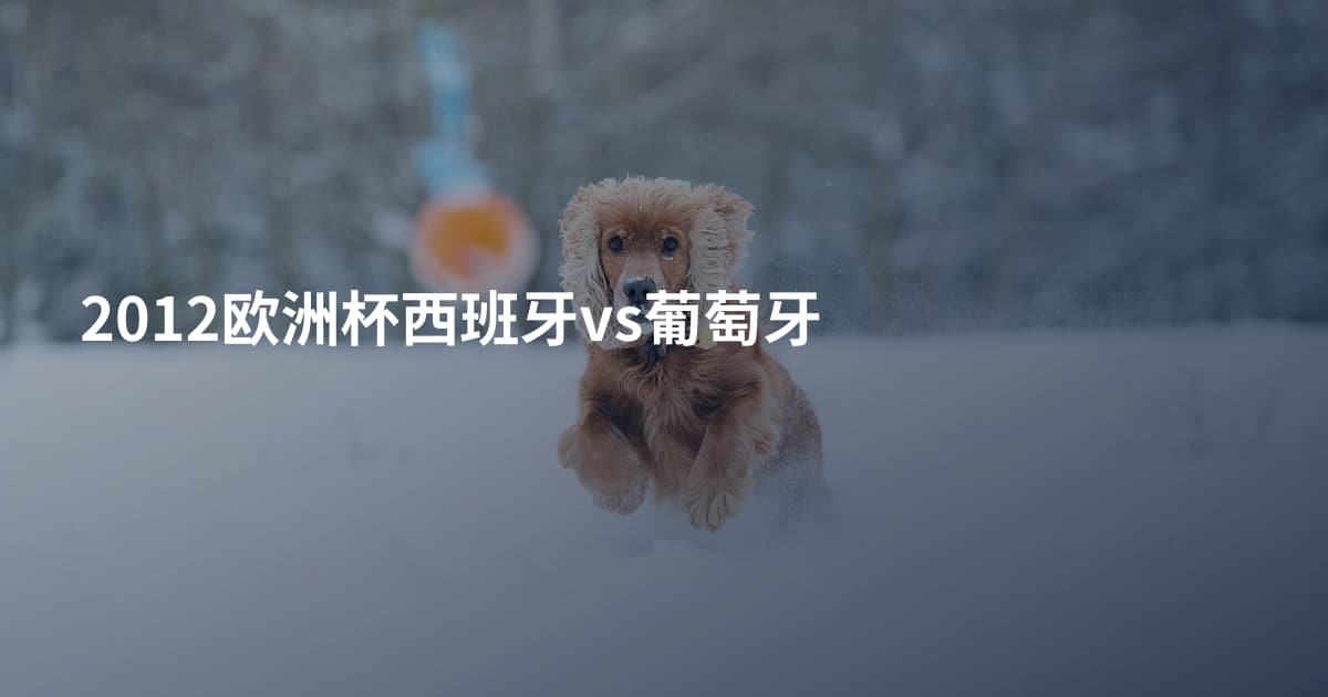 2012欧洲杯西班牙vs葡萄牙