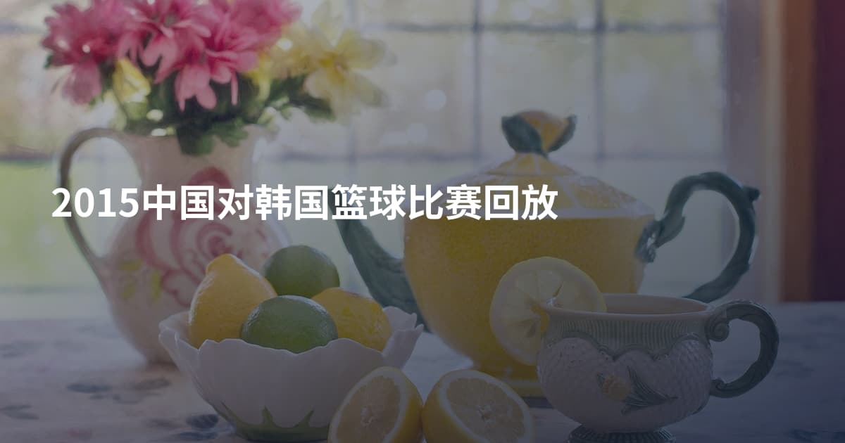 2015中国对韩国篮球比赛回放