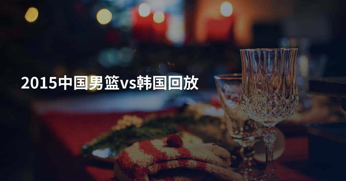 2015中国男篮vs韩国回放