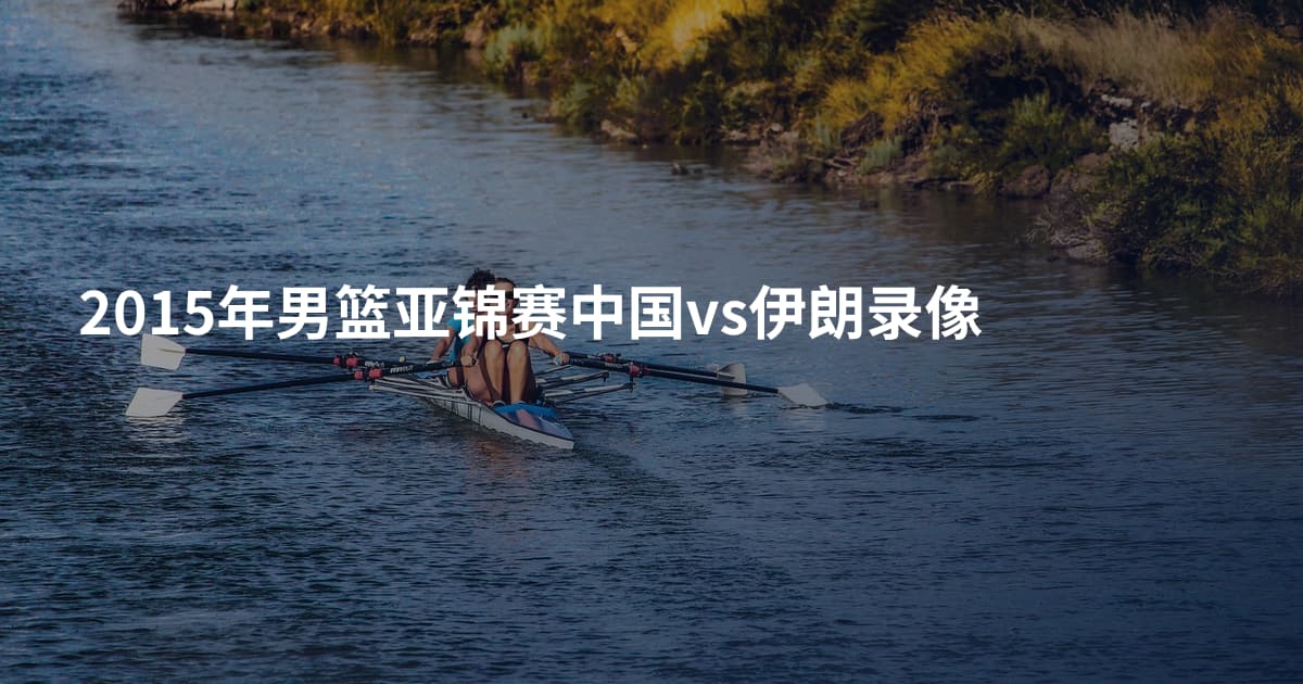 2015年男篮亚锦赛中国vs伊朗录像