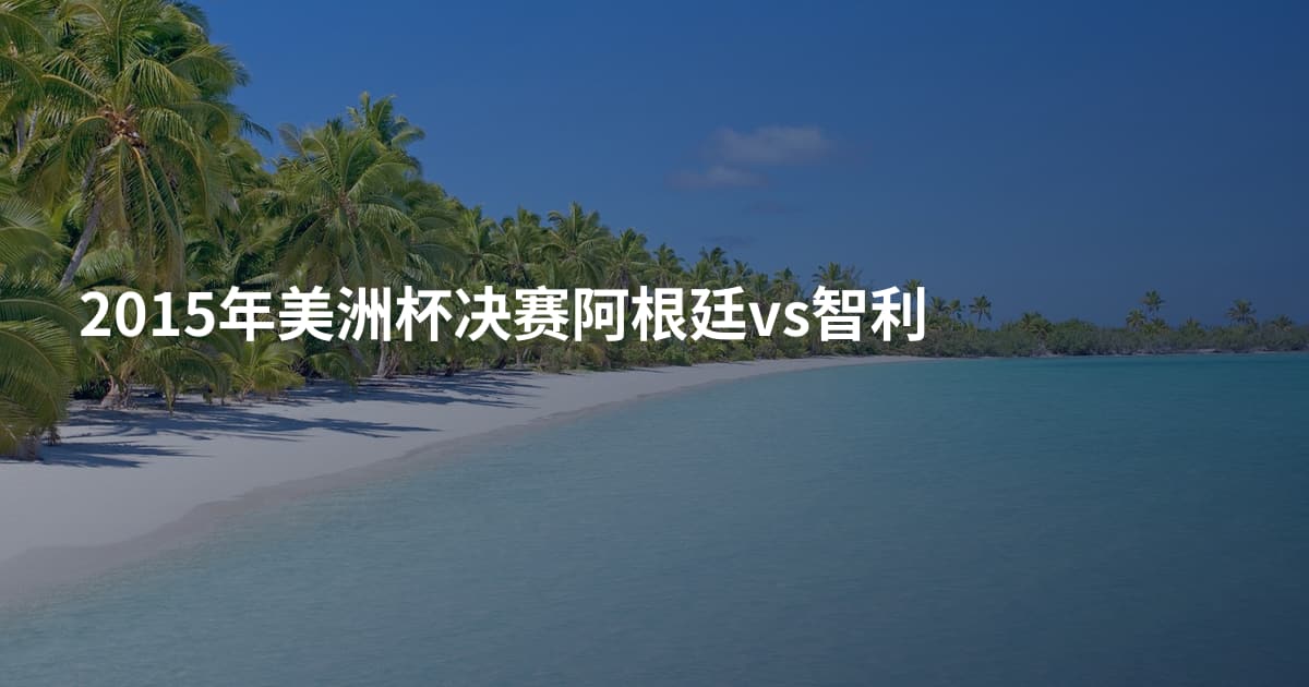 2015年美洲杯决赛阿根廷vs智利