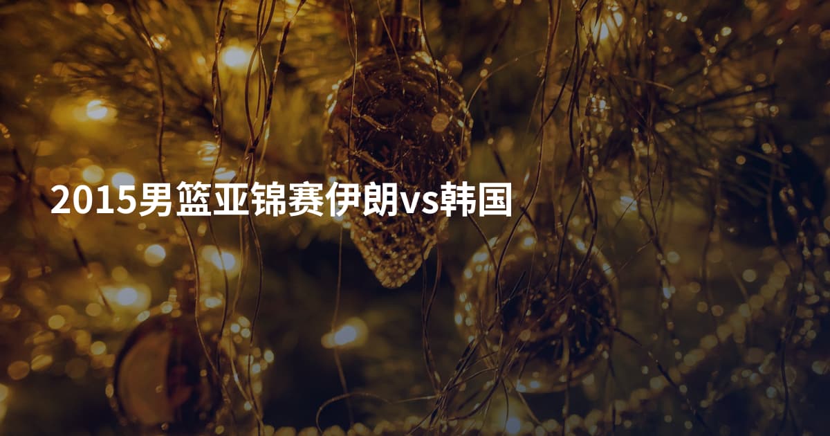 2015男篮亚锦赛伊朗vs韩国