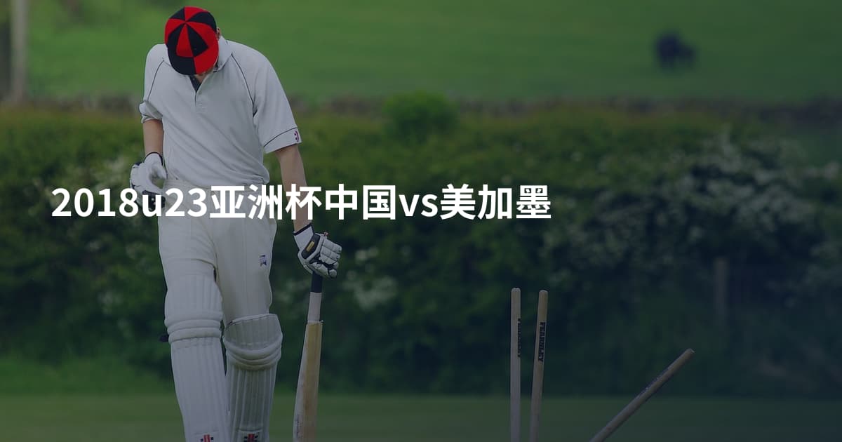 2018u23亚洲杯中国vs美加墨