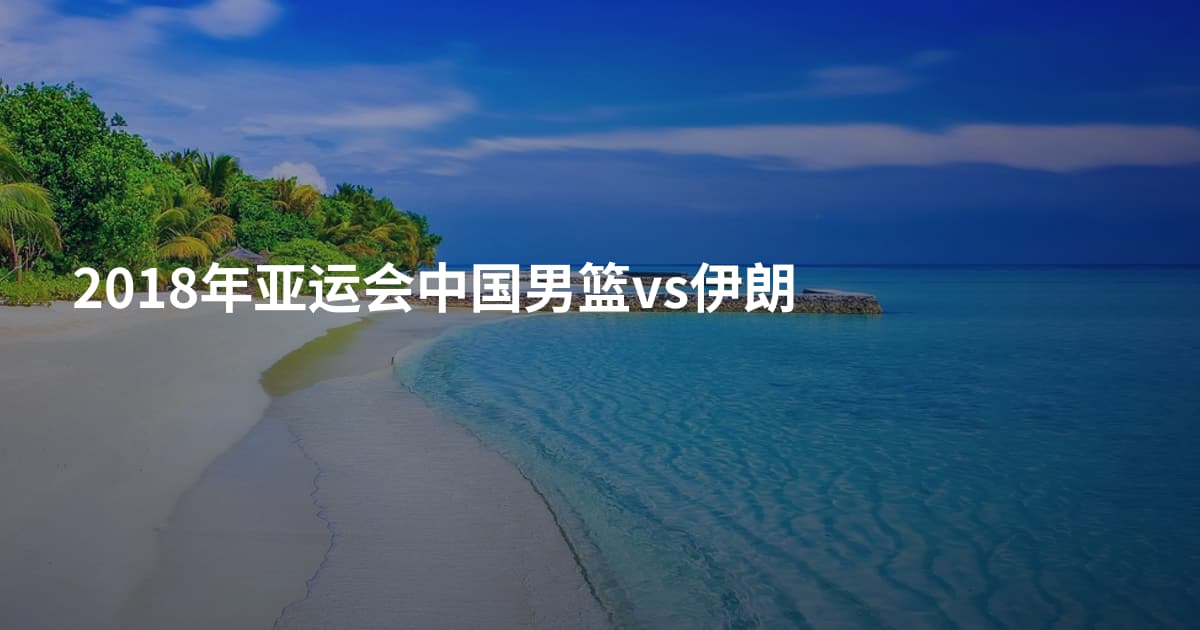 2018年亚运会中国男篮vs伊朗