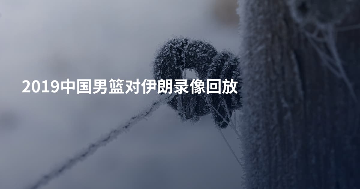 2019中国男篮对伊朗录像回放