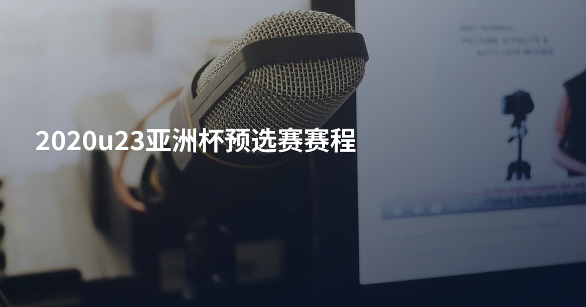 2020u23亚洲杯预选赛赛程