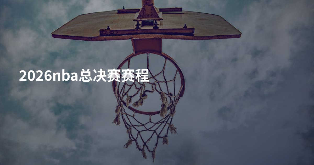 2026nba总决赛赛程