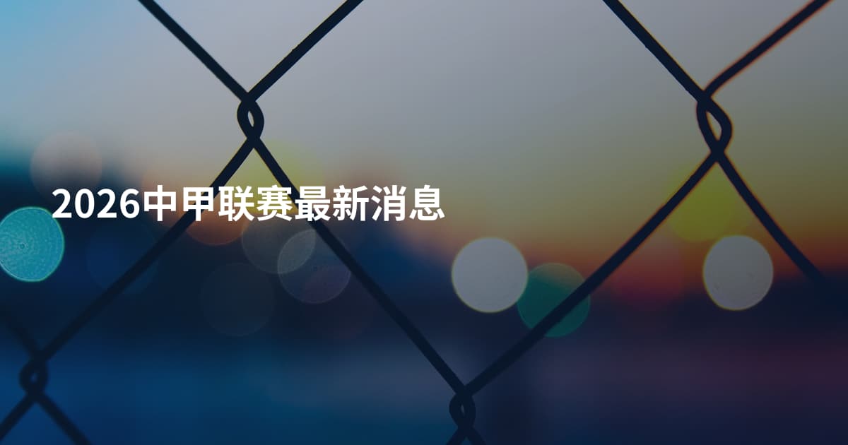 2026中甲联赛最新消息