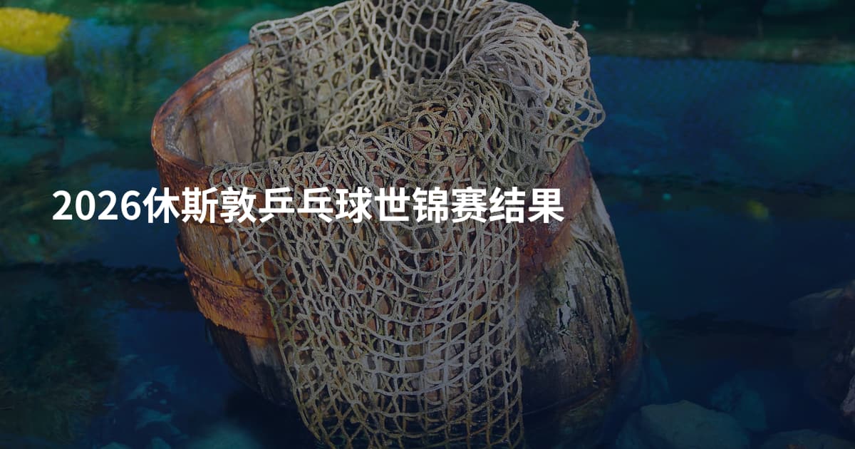 2026休斯敦乒乓球世锦赛结果