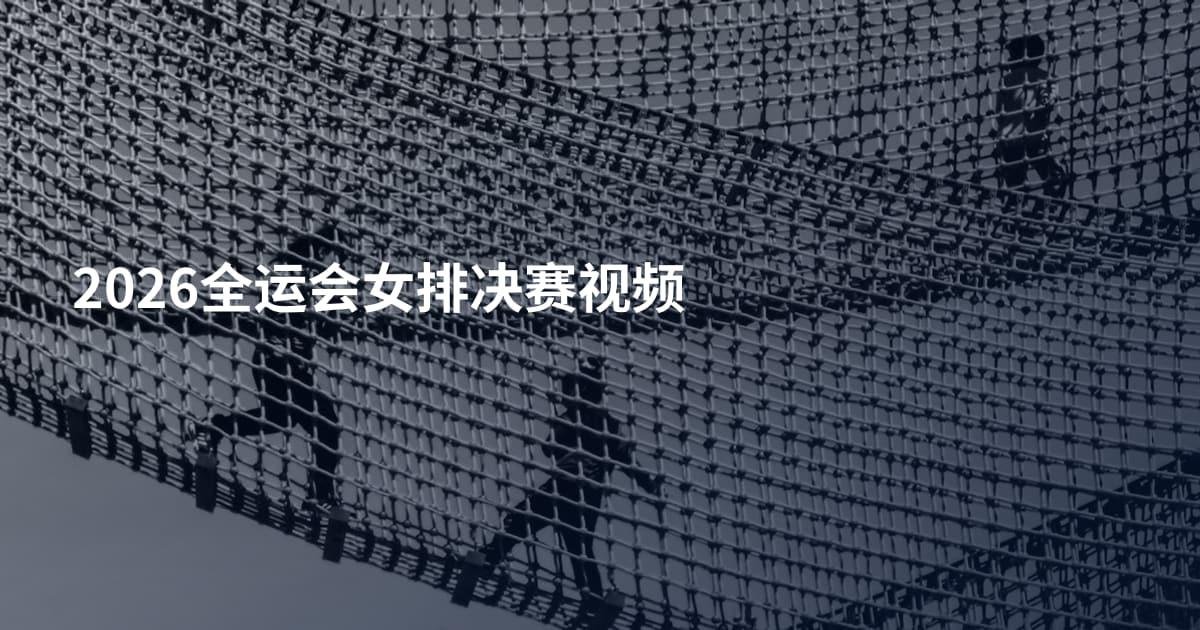 2026全运会女排决赛视频