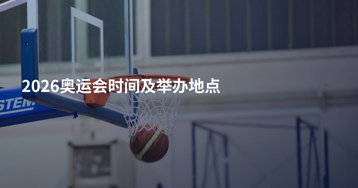 2026奥运会时间及举办地点