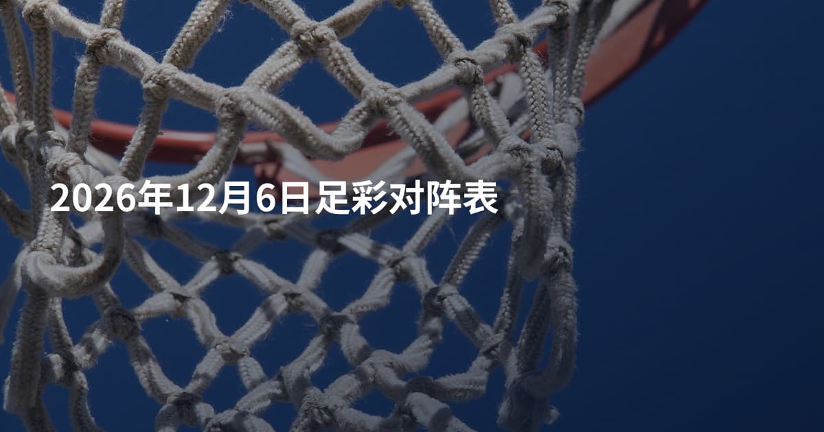 2026年12月6日足彩对阵表