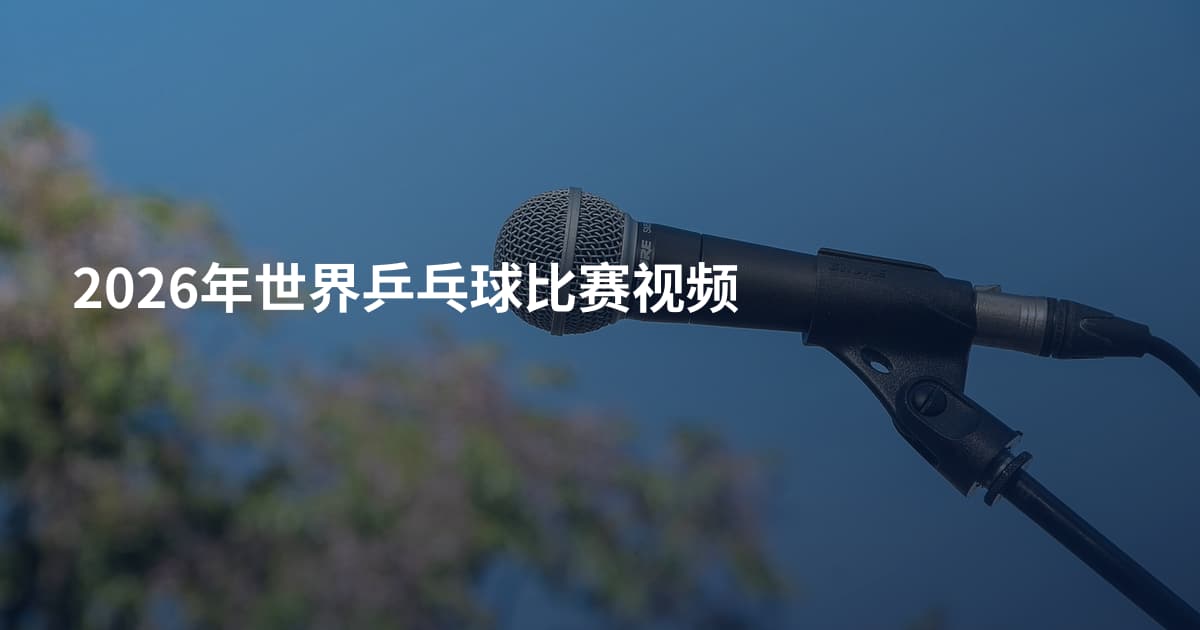 2026年世界乒乓球比赛视频