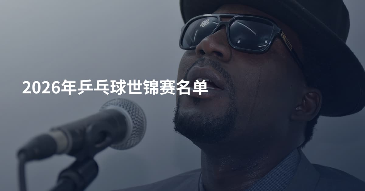 2026年乒乓球世锦赛名单