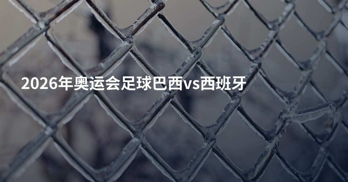 2026年奥运会足球巴西vs西班牙