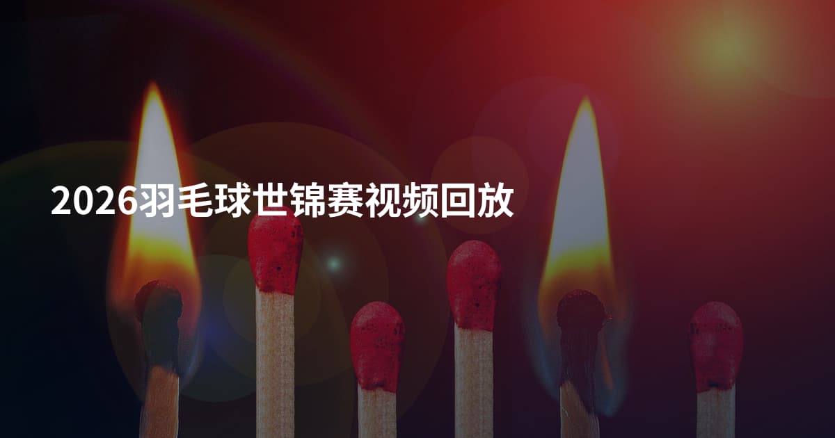 2026羽毛球世锦赛视频回放