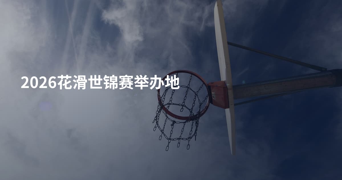2026花滑世锦赛举办地
