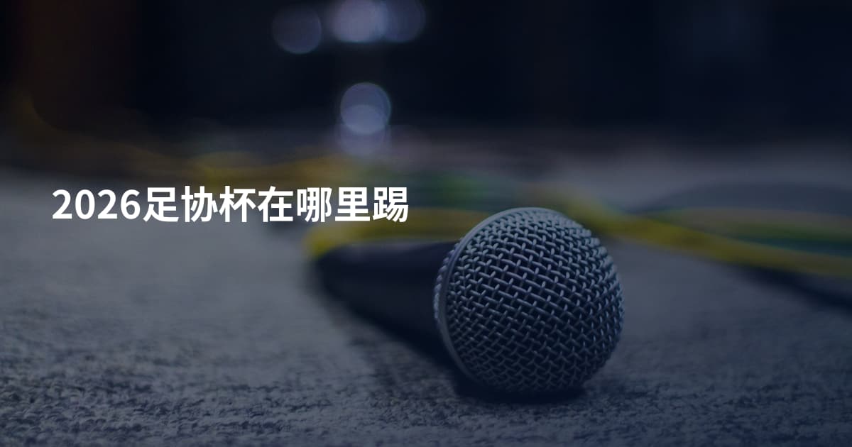 2026足协杯在哪里踢