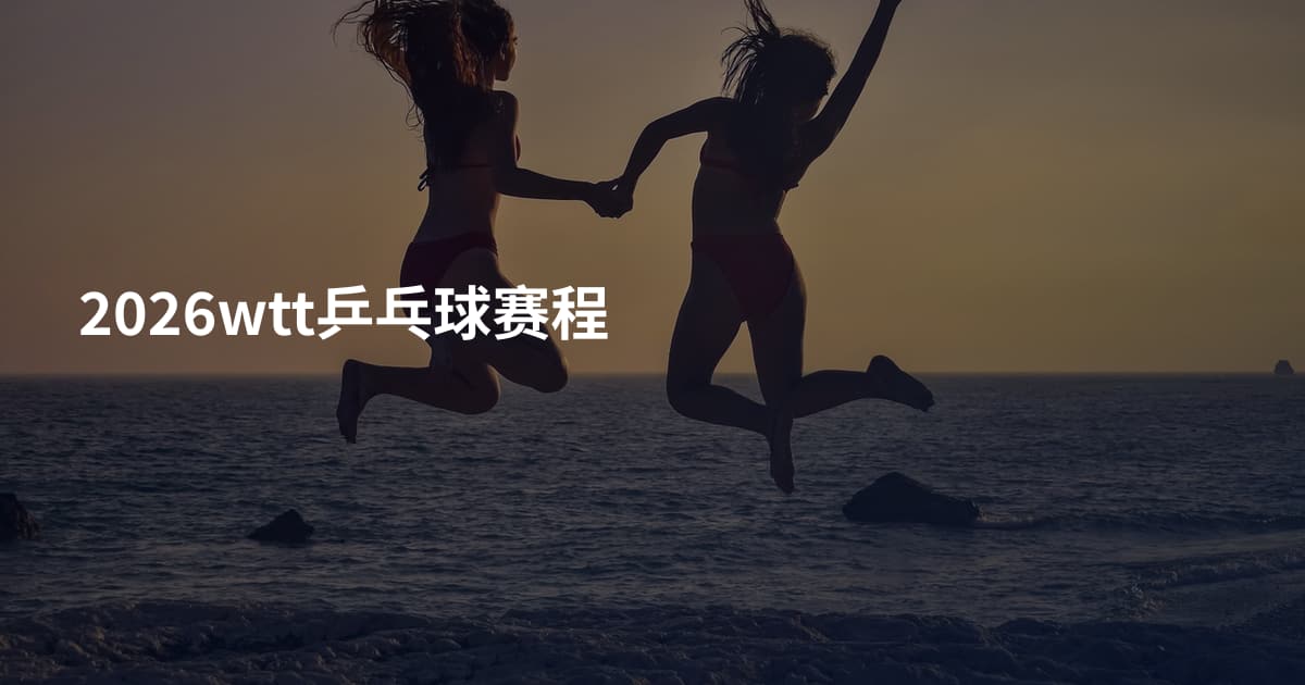 2026wtt乒乓球赛程