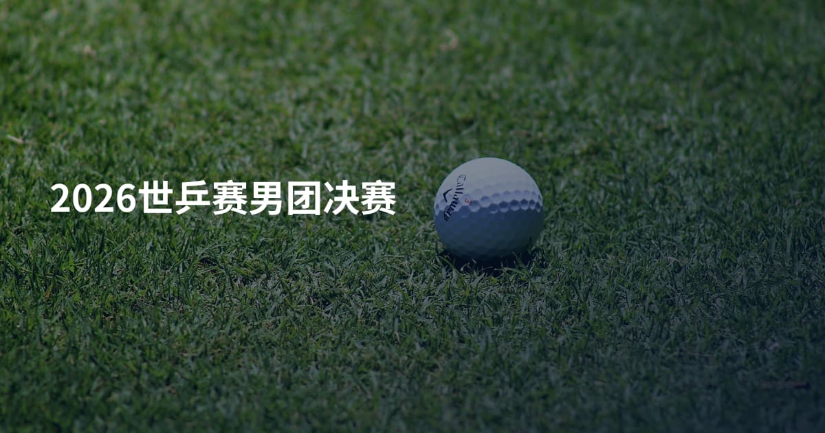 2026世乒赛男团决赛
