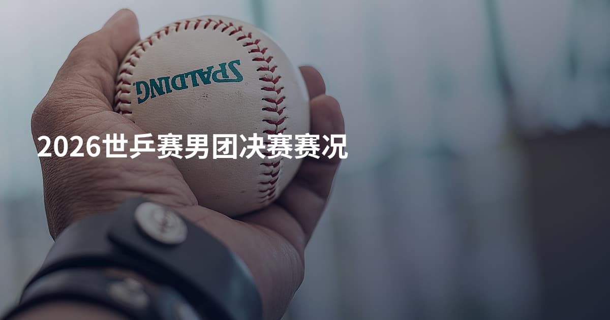 2026世乒赛男团决赛赛况