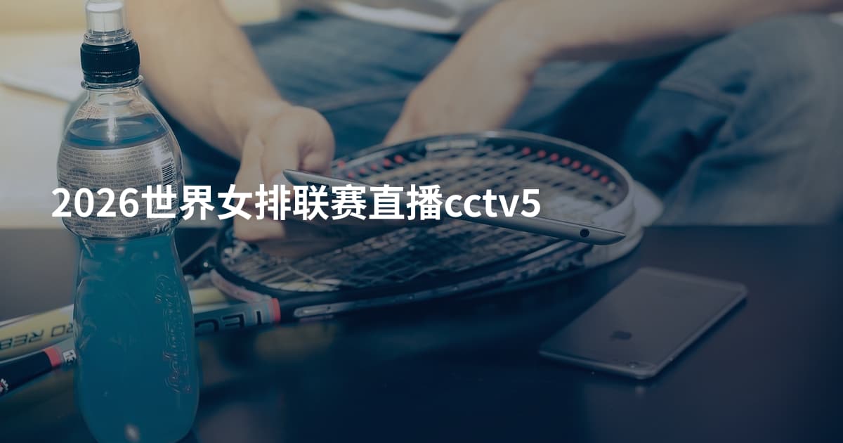 2026世界女排联赛直播cctv5
