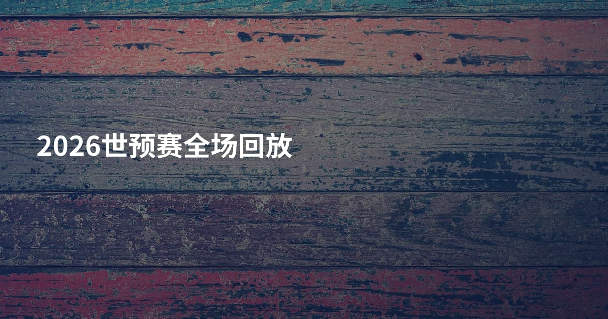 2026世预赛全场回放