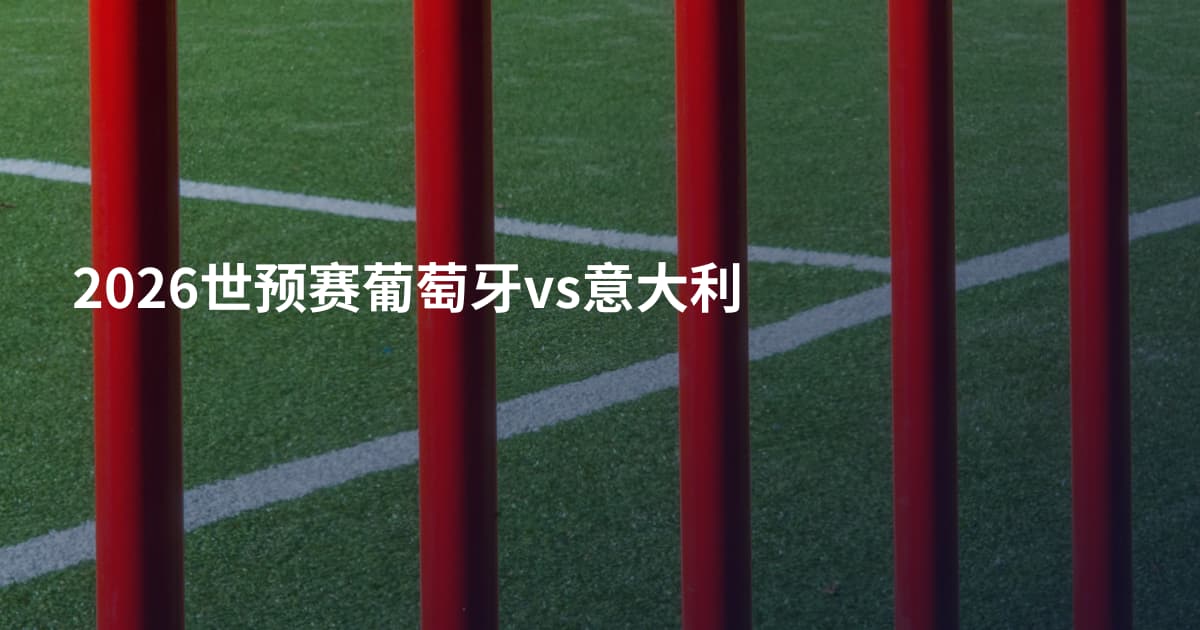 2026世预赛葡萄牙vs意大利